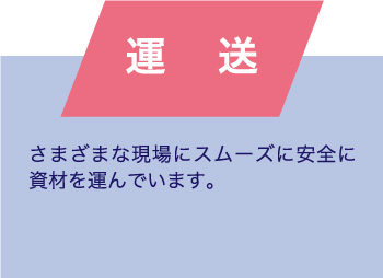 運送 さまざまな現場にスムーズに安全に資材を運んでいます。
